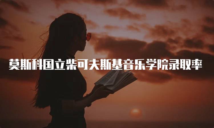 莫斯科国立柴可夫斯基音乐学院录取率