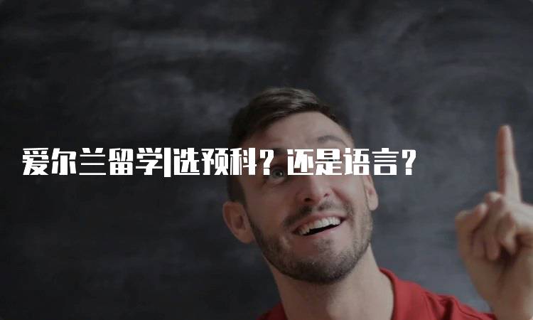 爱尔兰留学|选预科？还是语言？