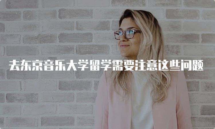 去东京音乐大学留学需要注意这些问题
