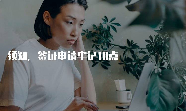 须知，签证申请牢记10点