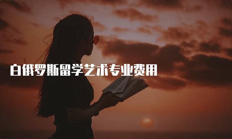 白俄罗斯留学艺术专业费用