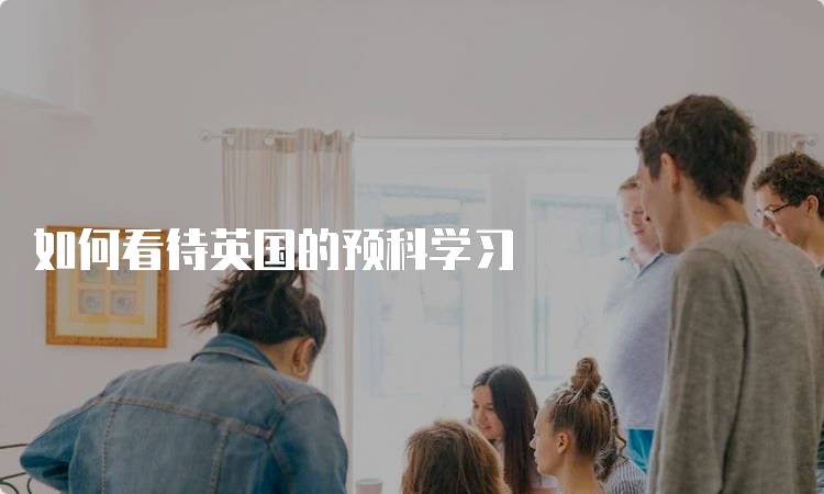如何看待英国的预科学习