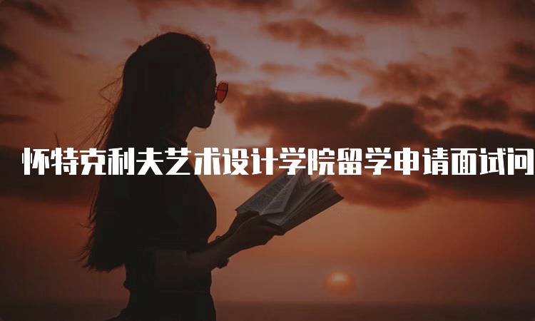 怀特克利夫艺术设计学院留学申请面试问题