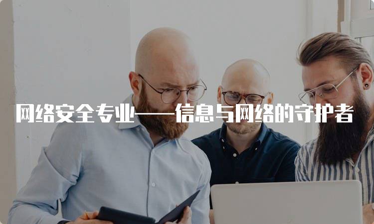 网络安全专业——信息与网络的守护者