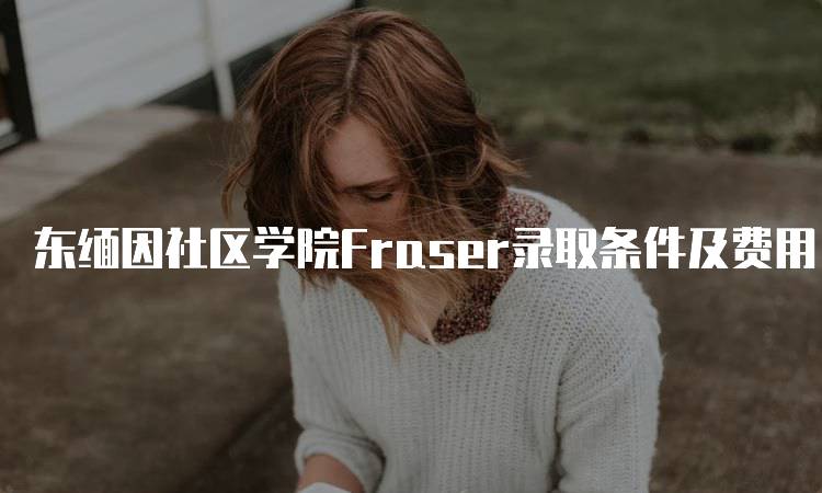 东缅因社区学院Fraser录取条件及费用