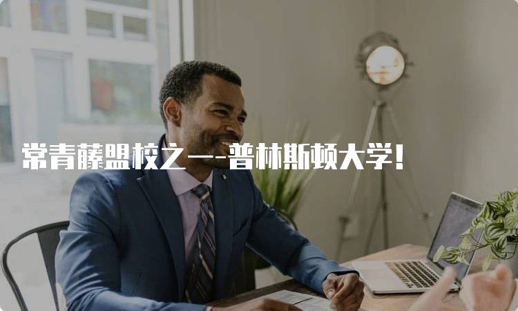 常青藤盟校之一-普林斯顿大学！