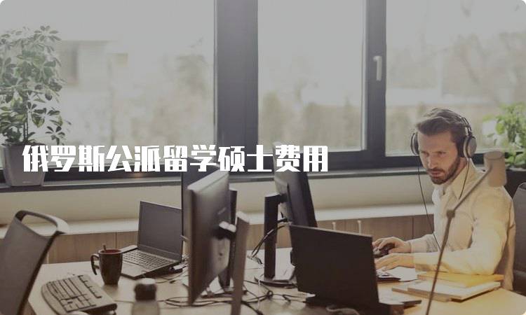 俄罗斯公派留学硕士费用