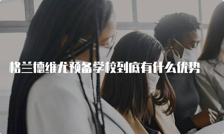 格兰德维尤预备学校到底有什么优势