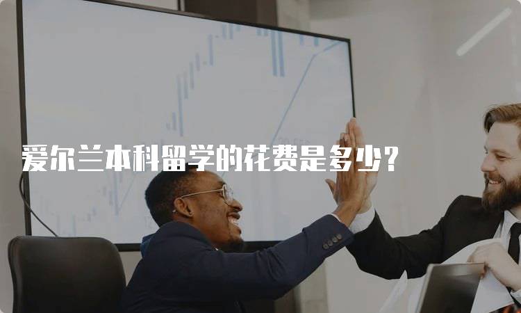 爱尔兰本科留学的花费是多少？