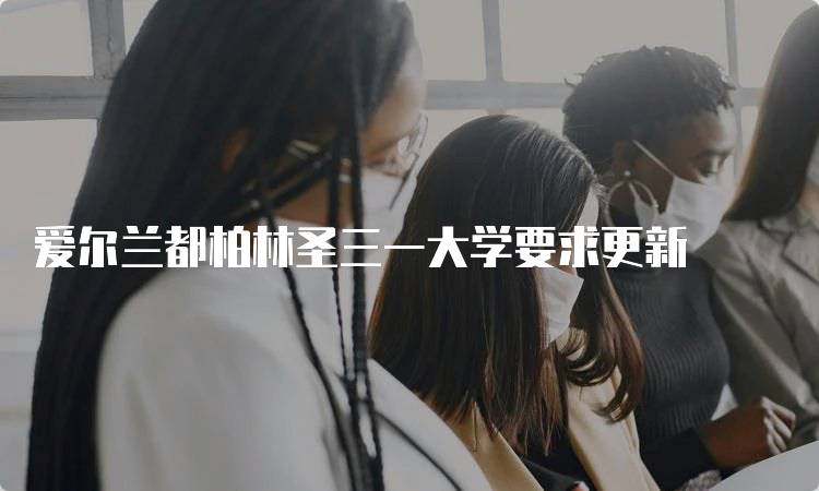 爱尔兰都柏林圣三一大学要求更新