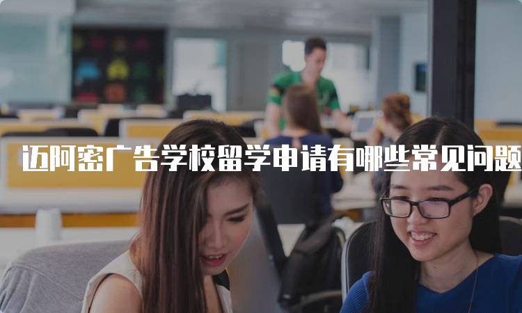 迈阿密广告学校留学申请有哪些常见问题