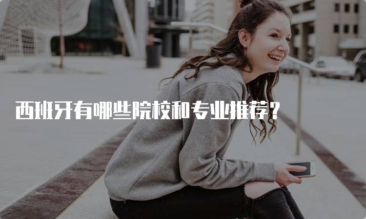 西班牙有哪些院校和专业推荐？