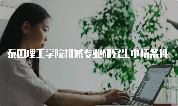 泰国理工学院机械专业研究生申请条件