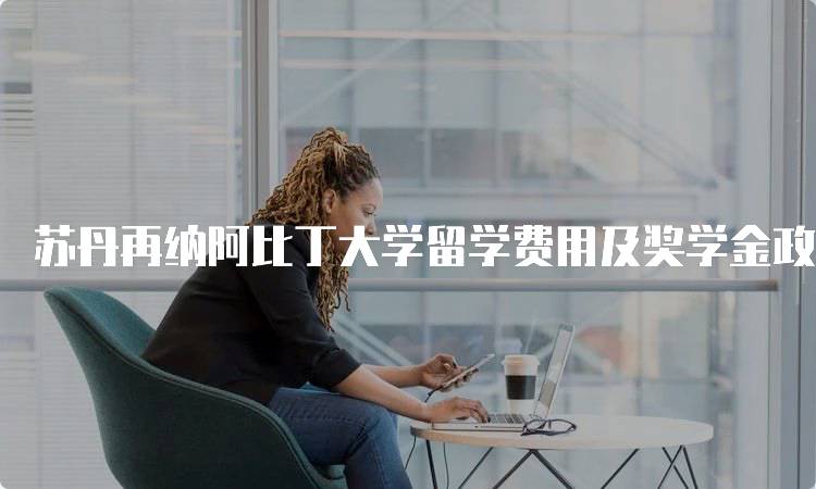 苏丹再纳阿比丁大学留学费用及奖学金政策