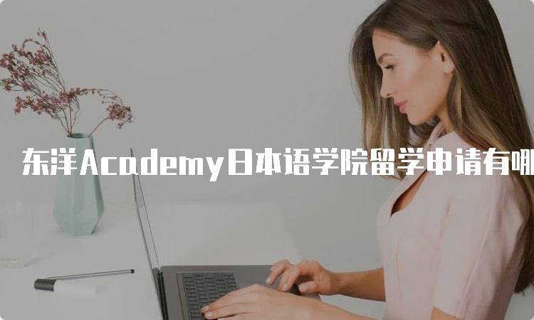 东洋Academy日本语学院留学申请有哪些常见问题