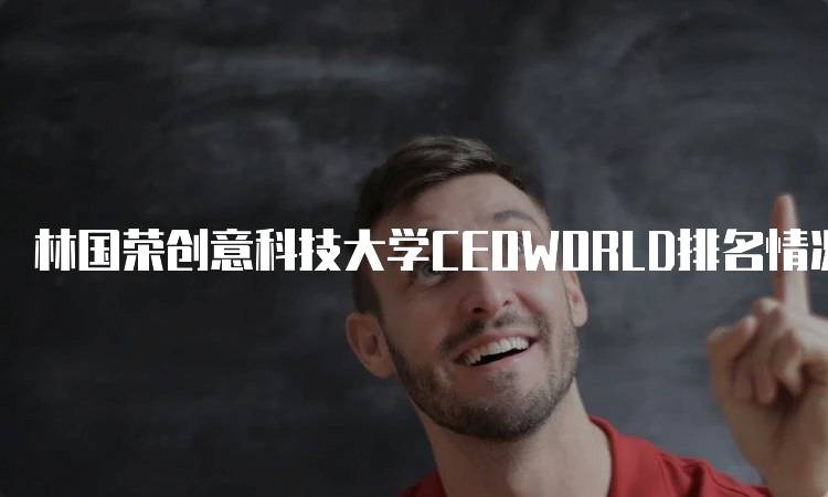 林国荣创意科技大学CEOWORLD排名情况及分析