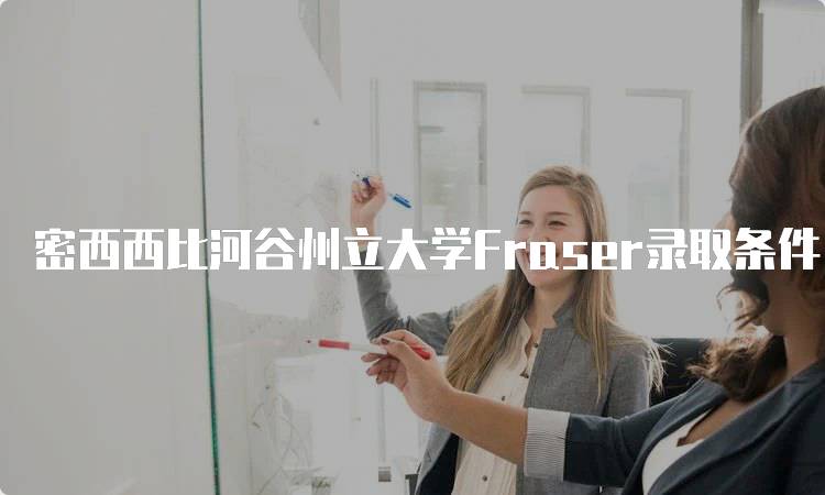 密西西比河谷州立大学Fraser录取条件