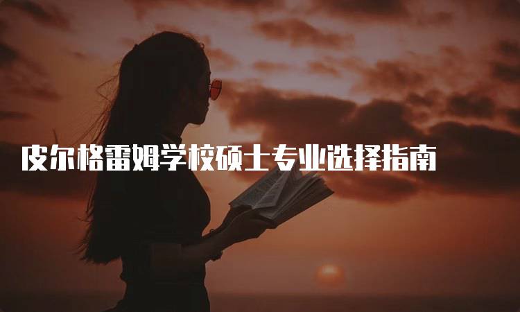 皮尔格雷姆学校硕士专业选择指南