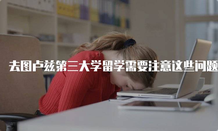 去图卢兹第三大学留学需要注意这些问题