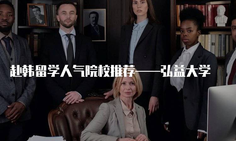 赴韩留学人气院校推荐——弘益大学
