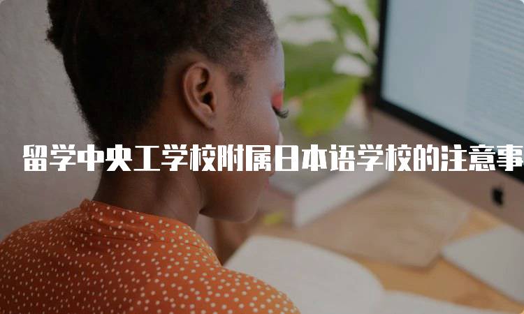 留学中央工学校附属日本语学校的注意事项