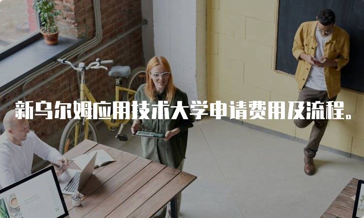 新乌尔姆应用技术大学申请费用及流程。