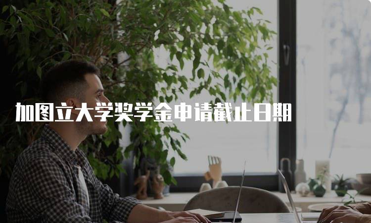 加图立大学奖学金申请截止日期