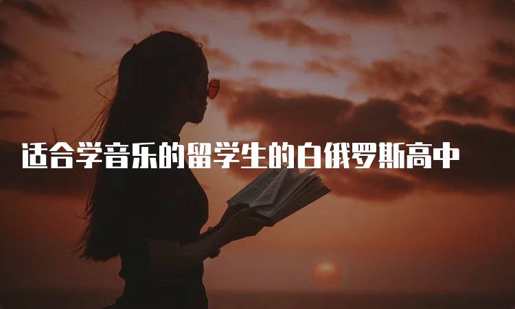 适合学音乐的留学生的白俄罗斯高中