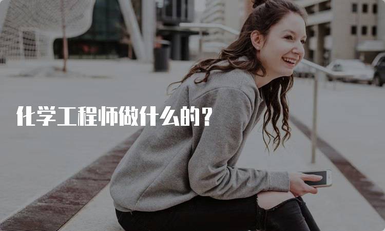 化学工程师做什么的？