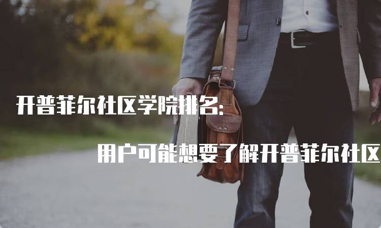 开普菲尔社区学院排名: 用户可能想要了解开普菲尔社区学院在USNEWS的具体排名情况，这个关键词可以直接回答用户的搜索需求。