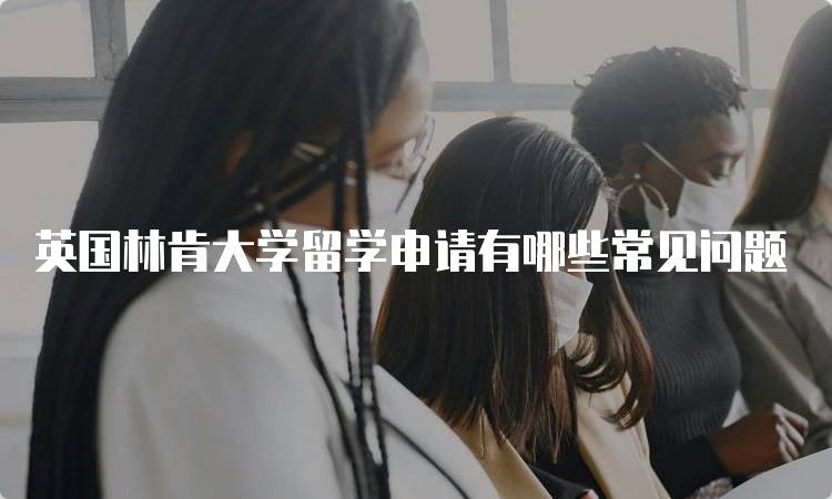 英国林肯大学留学申请有哪些常见问题