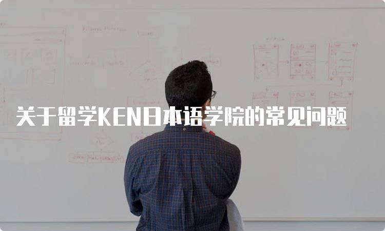 关于留学KEN日本语学院的常见问题