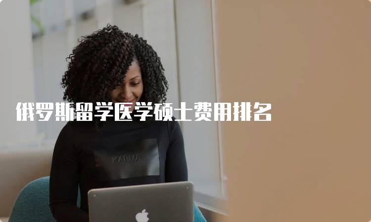 俄罗斯留学医学硕士费用排名