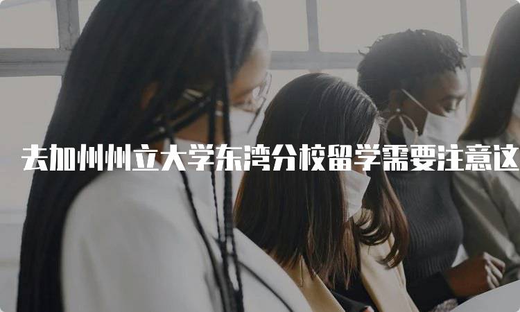 去加州州立大学东湾分校留学需要注意这些问题