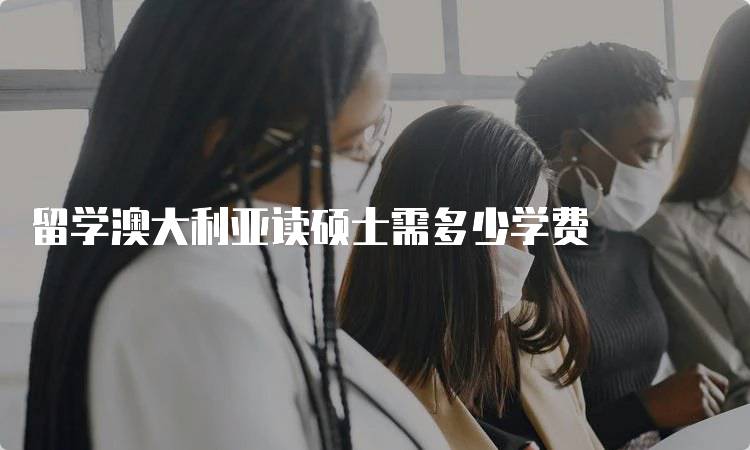 留学澳大利亚读硕士需多少学费