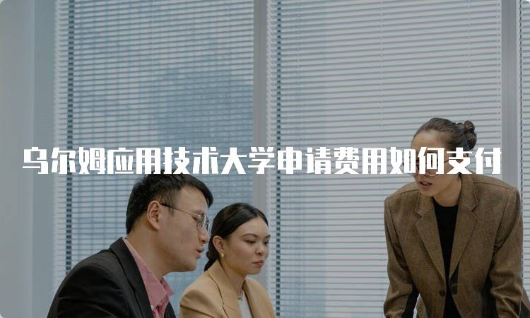 乌尔姆应用技术大学申请费用如何支付