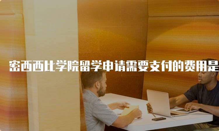 密西西比学院留学申请需要支付的费用是多少