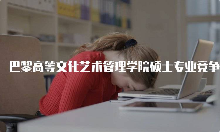 巴黎高等文化艺术管理学院硕士专业竞争激烈程度