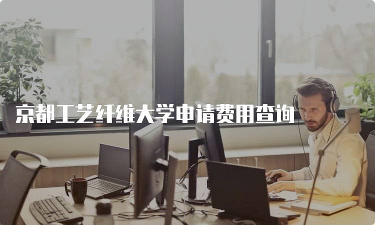 京都工艺纤维大学申请费用查询