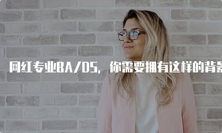 网红专业BA/DS，你需要拥有这样的背景来换