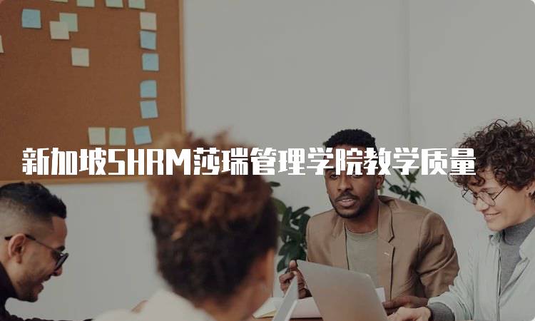 新加坡SHRM莎瑞管理学院教学质量