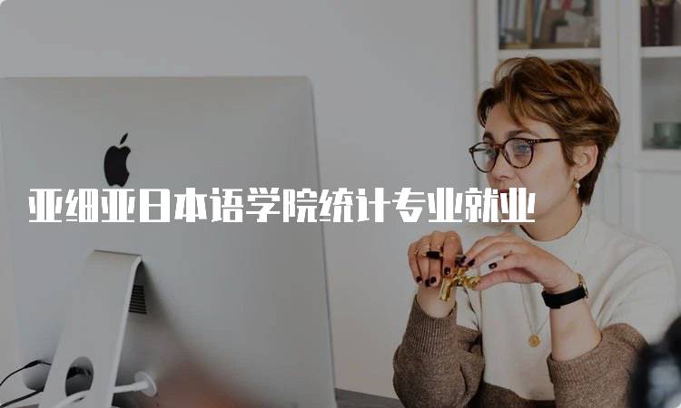 亚细亚日本语学院统计专业就业