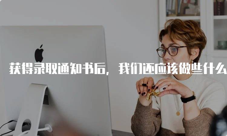 获得录取通知书后，我们还应该做些什么呢？