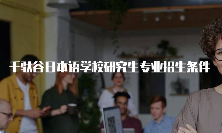 千驮谷日本语学校研究生专业招生条件