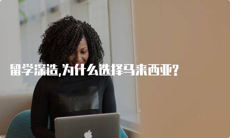 留学深造,为什么选择马来西亚?