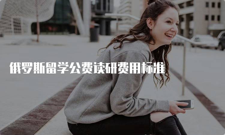 俄罗斯留学公费读研费用标准