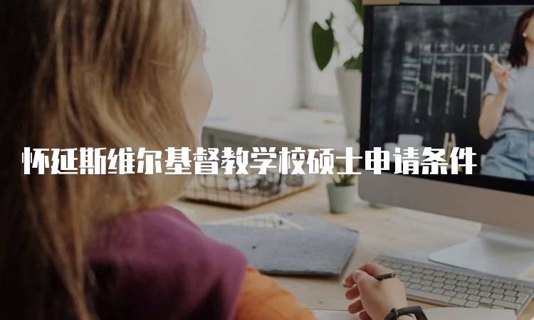 怀延斯维尔基督教学校硕士申请条件