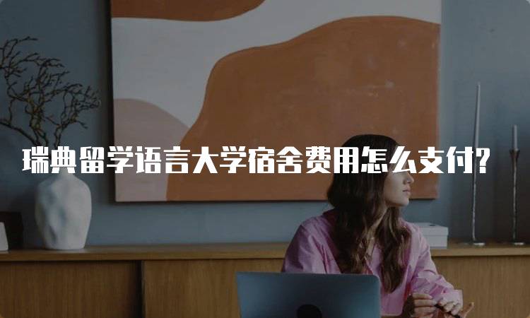 瑞典留学语言大学宿舍费用怎么支付？