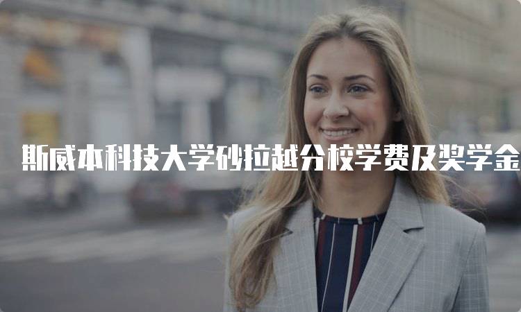 斯威本科技大学砂拉越分校学费及奖学金政策