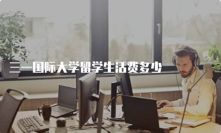 三一国际大学留学生活费多少